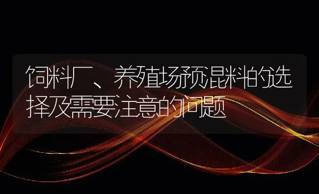 饲料厂、养殖场预混料的选择及需要注意的问题 | 动物养殖饲料