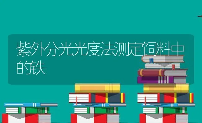 紫外分光光度法测定饲料中的铁 | 动物养殖学堂