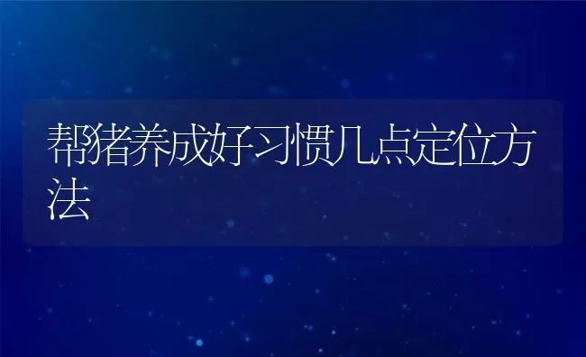 帮猪养成好习惯几点定位方法 | 动物养殖饲料