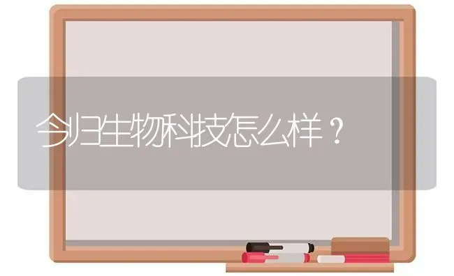 今归生物科技怎么样？ | 动物养殖问答