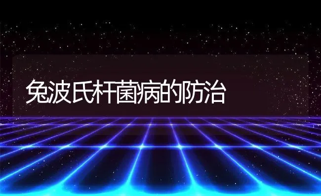 兔波氏杆菌病的防治 | 动物养殖学堂