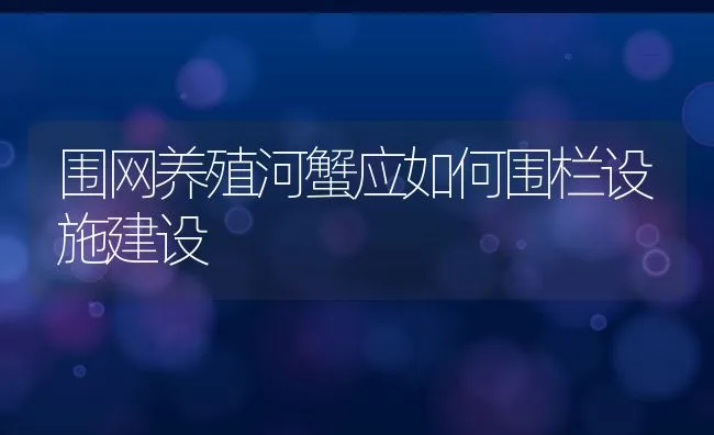 围网养殖河蟹应如何围栏设施建设 | 动物养殖饲料