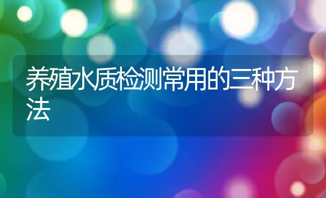 养殖水质检测常用的三种方法 | 动物养殖饲料