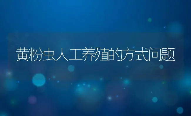 黄粉虫人工养殖的方式问题 | 水产养殖知识