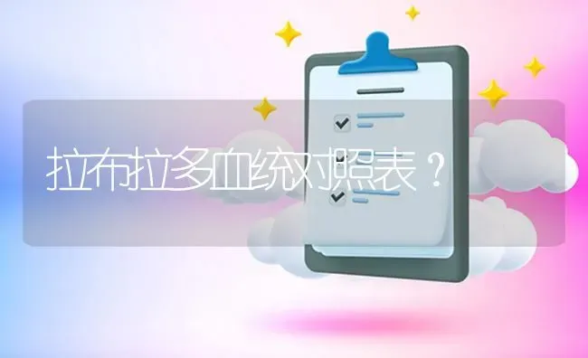 拉布拉多血统对照表？ | 动物养殖问答