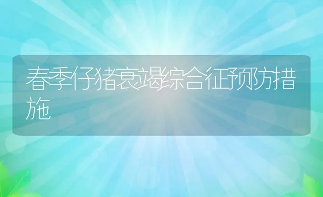 春季仔猪衰竭综合征预防措施 | 动物养殖学堂