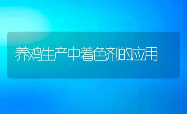 养鸡生产中着色剂的应用 | 动物养殖学堂