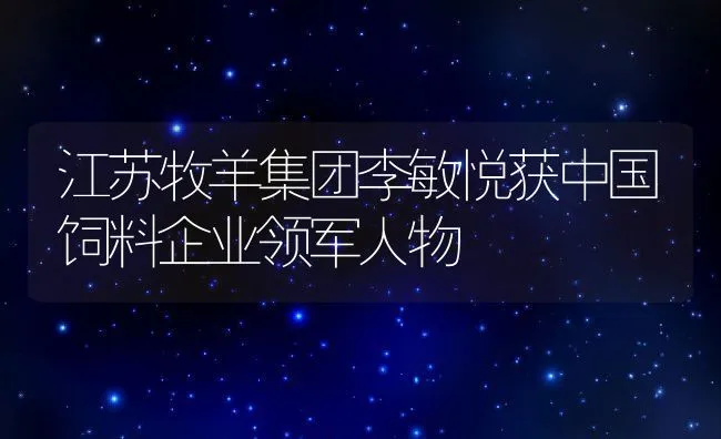 江苏牧羊集团李敏悦获中国饲料企业领军人物 | 动物养殖饲料