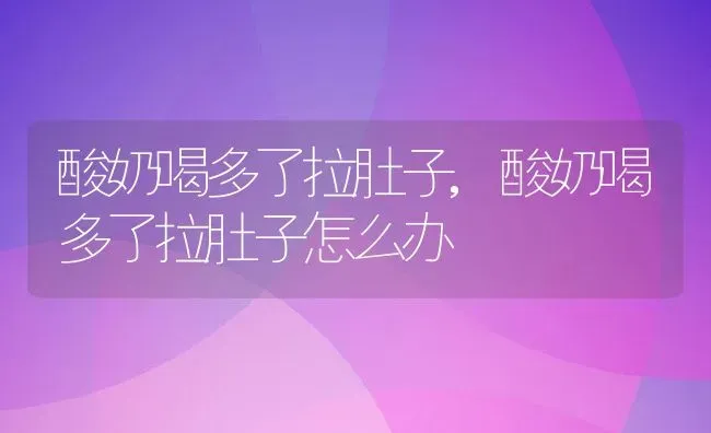 酸奶喝多了拉肚子,酸奶喝多了拉肚子怎么办 | 宠物百科知识