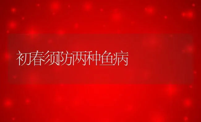 初春须防两种鱼病 | 动物养殖百科