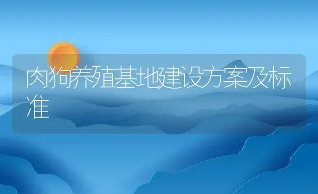 肉狗养殖基地建设方案及标准 | 动物养殖百科