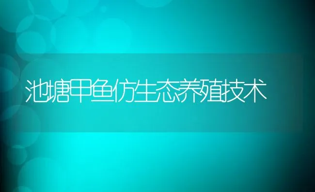 池塘甲鱼仿生态养殖技术 | 动物养殖饲料