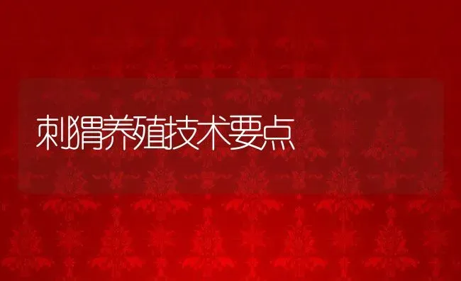 刺猬养殖技术要点 | 动物养殖百科