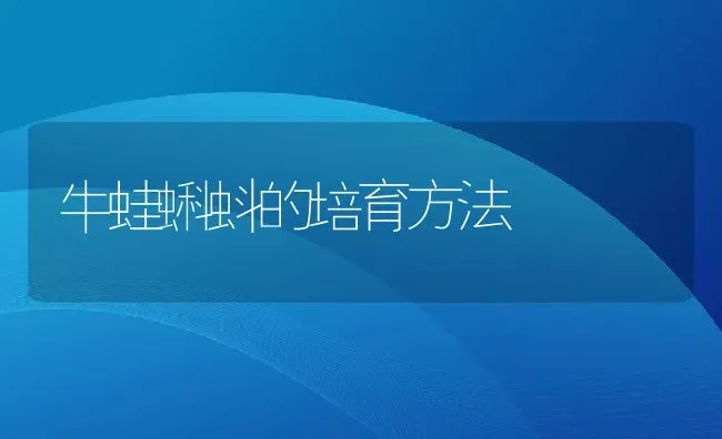 牛蛙蝌蚪的培育方法 | 动物养殖教程