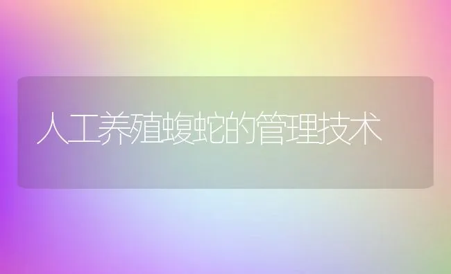 人工养殖蝮蛇的管理技术 | 水产养殖知识