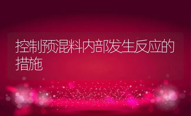控制预混料内部发生反应的措施 | 动物养殖学堂