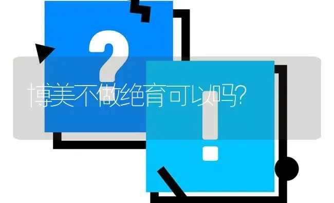 博美不做绝育可以吗？ | 动物养殖问答