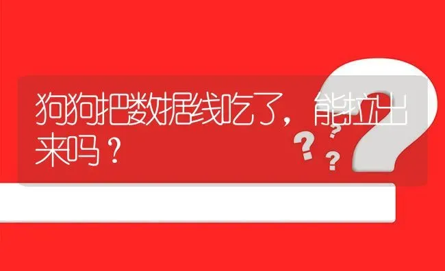 狗狗把数据线吃了，能拉出来吗？ | 动物养殖问答