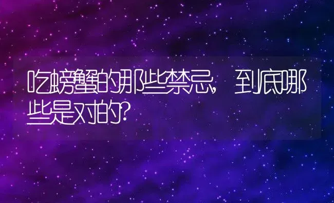 吃螃蟹的那些禁忌,到底哪些是对的? | 动物养殖百科