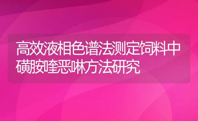 高效液相色谱法测定饲料中磺胺喹恶啉方法研究 | 动物养殖学堂