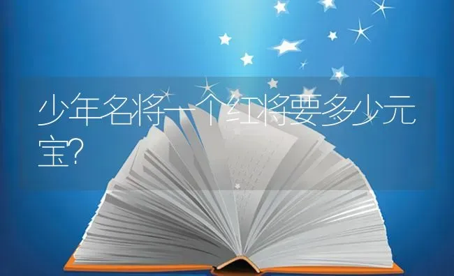 少年名将一个红将要多少元宝？ | 鱼类宠物饲养