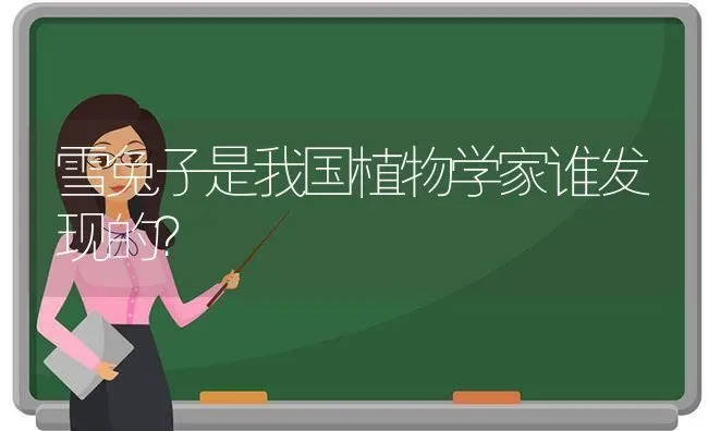 雪兔子是我国植物学家谁发现的？ | 动物养殖问答