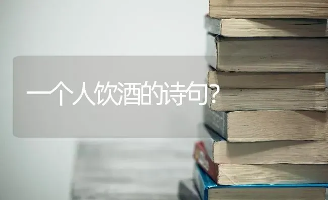 一个人饮酒的诗句？ | 动物养殖问答