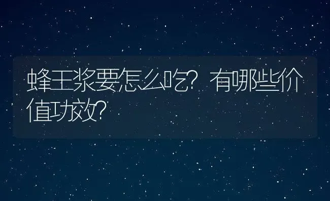 蜂王浆要怎么吃？有哪些价值功效？ | 动物养殖百科