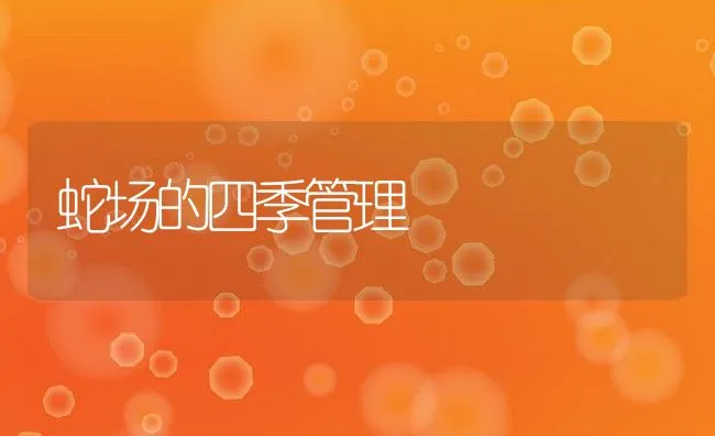 蛇场的四季管理 | 水产养殖知识