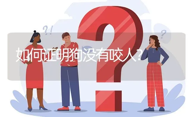 如何证明狗没有咬人？ | 动物养殖问答