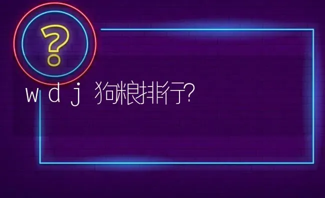 wdj狗粮排行？ | 动物养殖问答