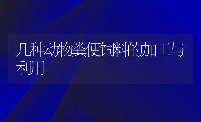 几种动物粪便饲料的加工与利用 | 动物养殖饲料