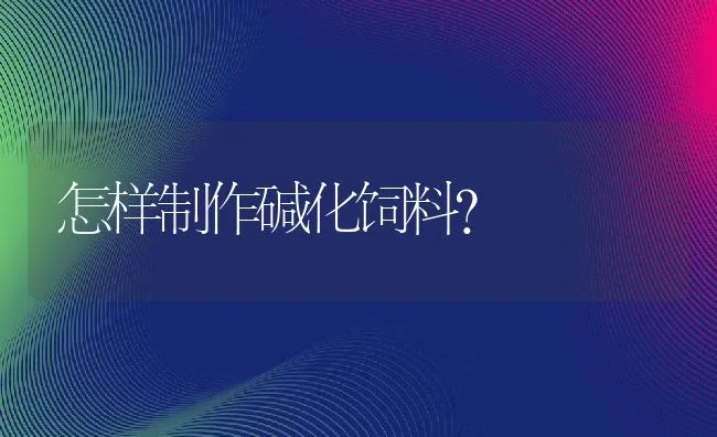 怎样制作碱化饲料？ | 动物养殖饲料