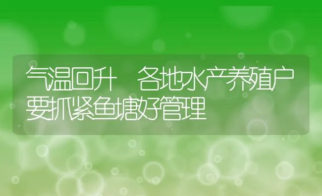 气温回升 各地水产养殖户要抓紧鱼塘好管理 | 动物养殖饲料