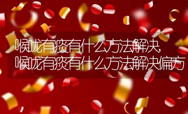 喉咙有痰有什么方法解决,喉咙有痰有什么方法解决偏方 | 宠物百科知识