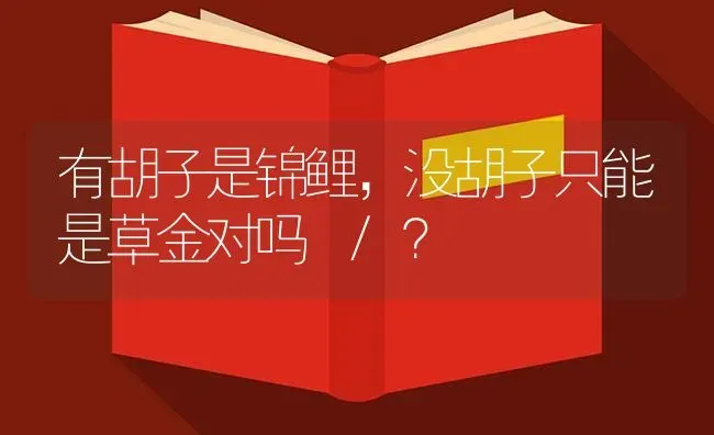 有胡子是锦鲤，没胡子只能是草金对吗 /？ | 鱼类宠物饲养