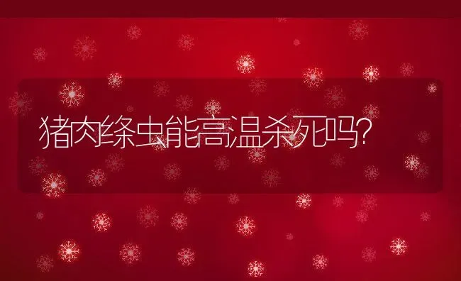 猪肉绦虫能高温杀死吗？ | 动物养殖百科