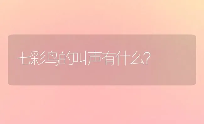 七彩鸟的叫声有什么？ | 动物养殖问答