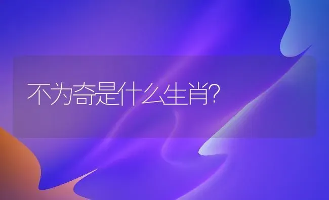 不为奇是什么生肖？ | 动物养殖问答