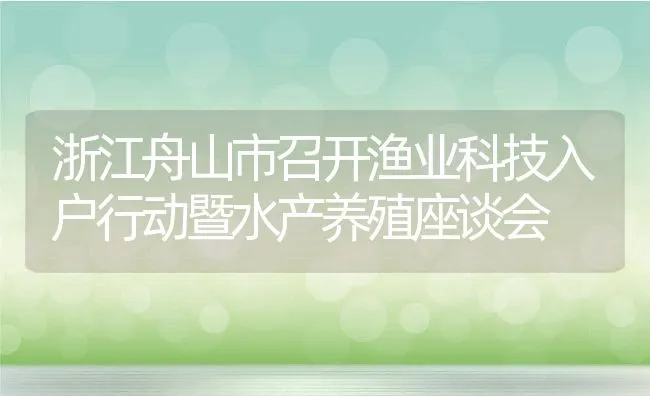 浙江舟山市召开渔业科技入户行动暨水产养殖座谈会 | 动物养殖饲料