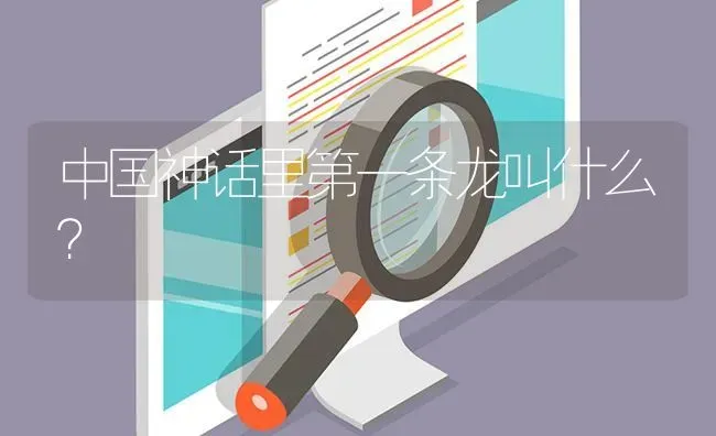 中国神话里第一条龙叫什么？ | 鱼类宠物饲养