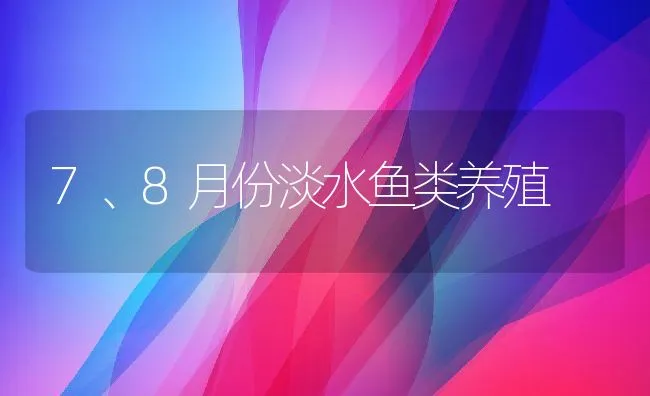 7、8月份淡水鱼类养殖 | 动物养殖饲料