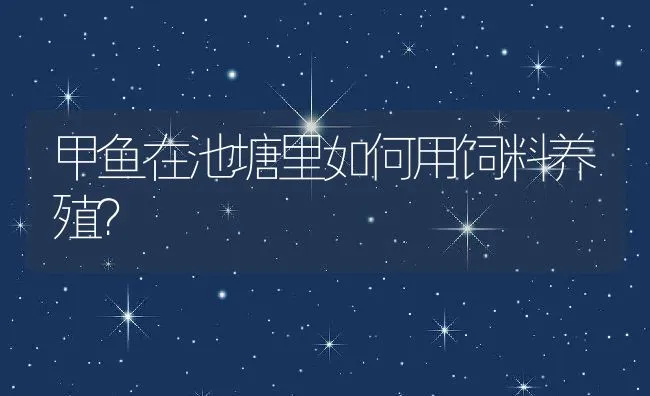 甲鱼在池塘里如何用饲料养殖？ | 动物养殖学堂