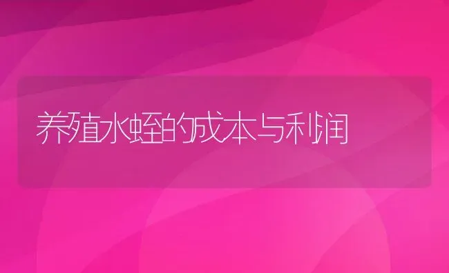 养殖水蛭的成本与利润 | 动物养殖百科