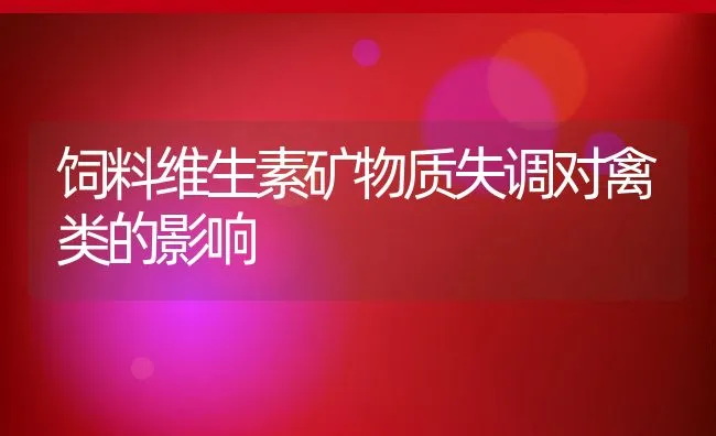 饲料维生素矿物质失调对禽类的影响 | 动物养殖学堂