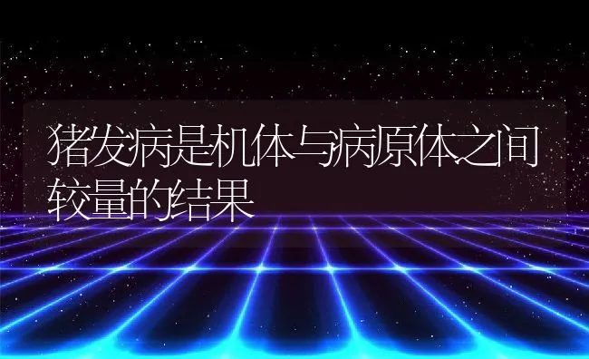 猪发病是机体与病原体之间较量的结果 | 动物养殖学堂