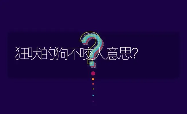 狂吠的狗不咬人意思？ | 动物养殖问答