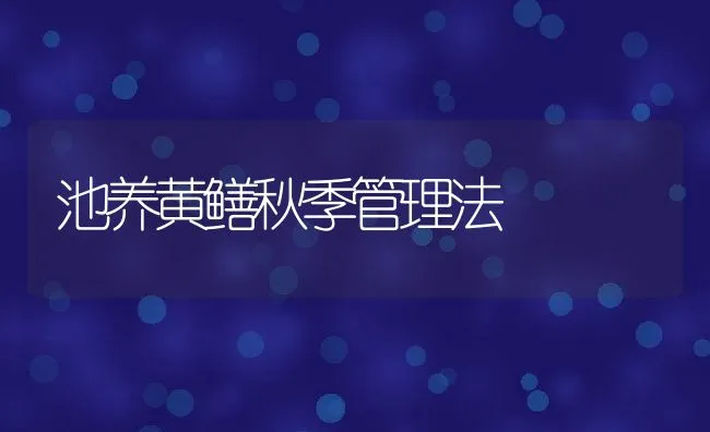 池养黄鳝秋季管理法 | 动物养殖饲料