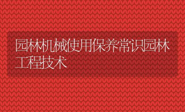 园林机械使用保养常识园林工程技术 | 水产养殖知识