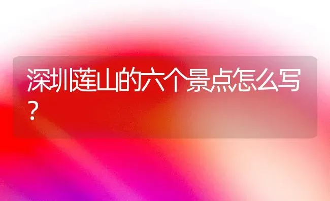 深圳莲山的六个景点怎么写？ | 动物养殖问答